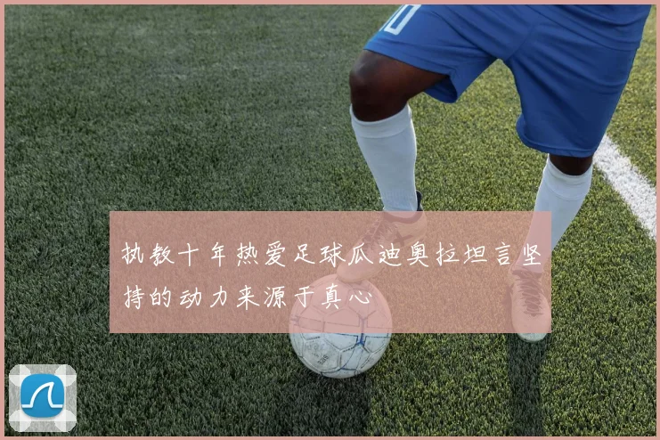执教十年热爱足球瓜迪奥拉坦言坚持的动力来源于真心