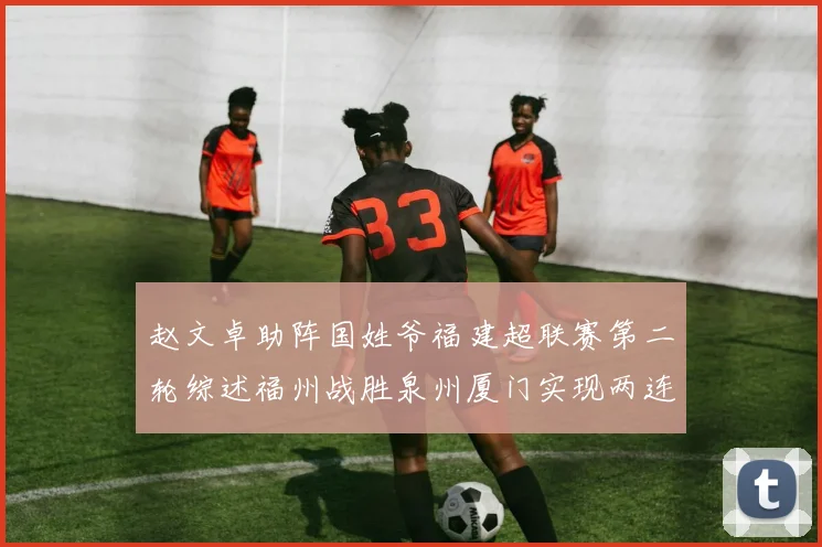 赵文卓助阵国姓爷福建超联赛第二轮综述福州战胜泉州厦门实现两连胜