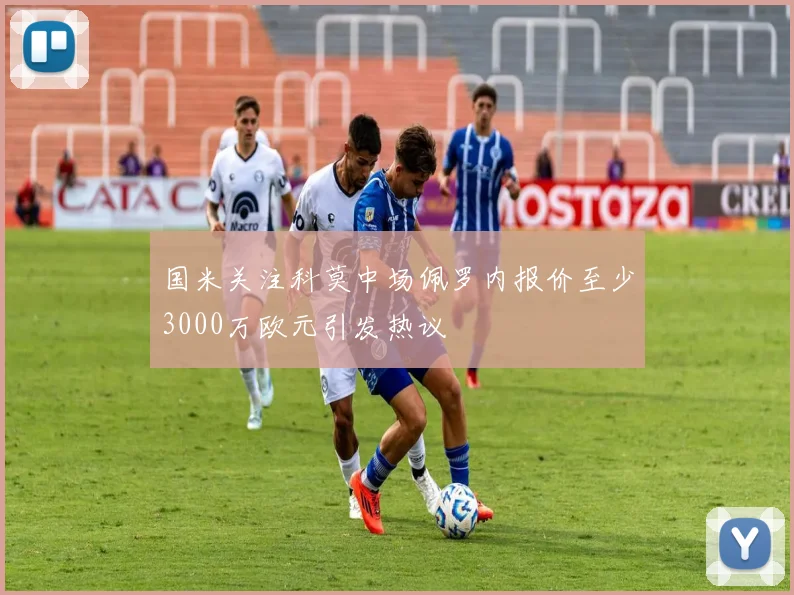 国米关注科莫中场佩罗内报价至少3000万欧元引发热议