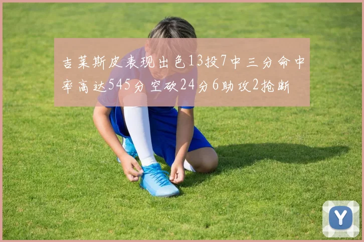 吉莱斯皮表现出色13投7中三分命中率高达545分空砍24分6助攻2抢断