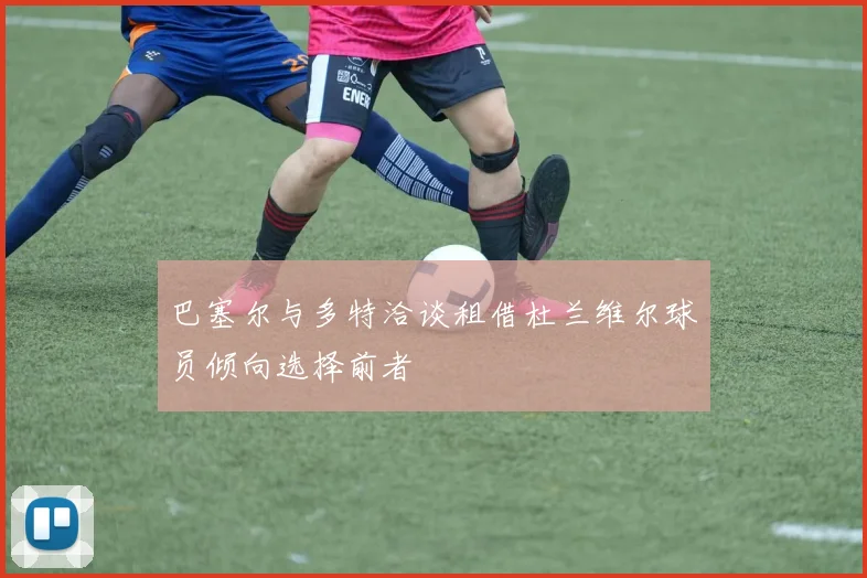巴塞尔与多特洽谈租借杜兰维尔球员倾向选择前者
